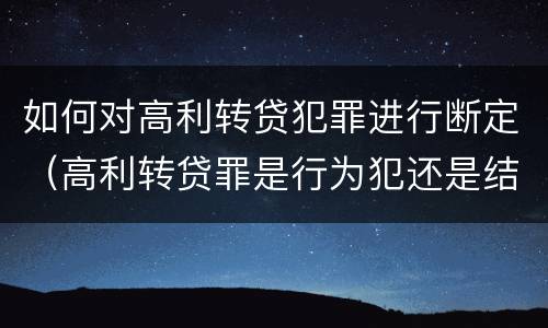 如何对高利转贷犯罪进行断定（高利转贷罪是行为犯还是结果犯）