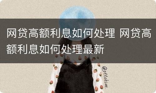 网贷高额利息如何处理 网贷高额利息如何处理最新