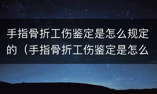 手指骨折工伤鉴定是怎么规定的（手指骨折工伤鉴定是怎么规定的标准）