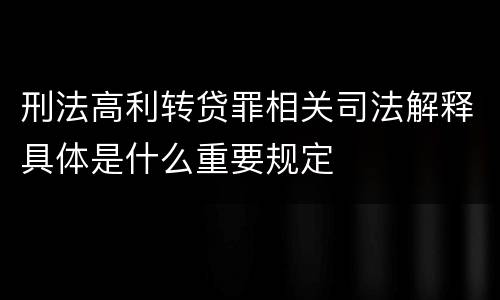 刑法高利转贷罪相关司法解释具体是什么重要规定