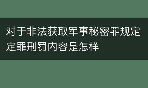 对于非法获取军事秘密罪规定定罪刑罚内容是怎样