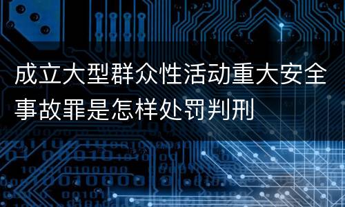 成立大型群众性活动重大安全事故罪是怎样处罚判刑