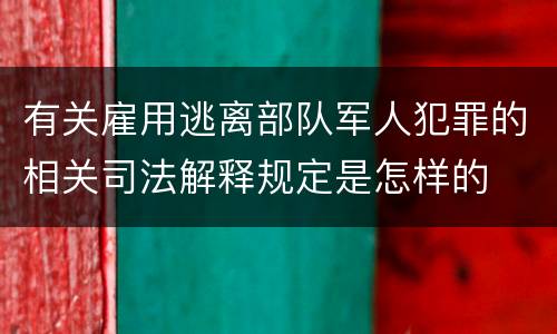有关雇用逃离部队军人犯罪的相关司法解释规定是怎样的