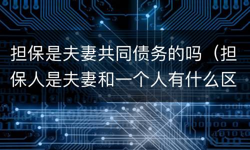 担保是夫妻共同债务的吗（担保人是夫妻和一个人有什么区别）