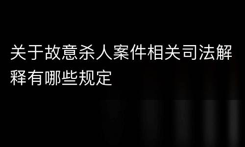 关于故意杀人案件相关司法解释有哪些规定