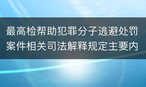 最高检帮助犯罪分子逃避处罚案件相关司法解释规定主要内容