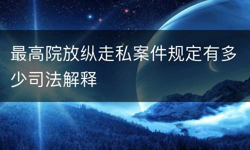最高院放纵走私案件规定有多少司法解释
