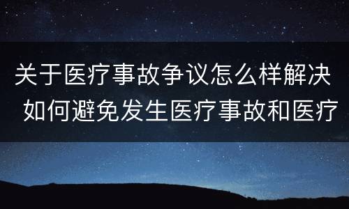关于医疗事故争议怎么样解决 如何避免发生医疗事故和医疗争议