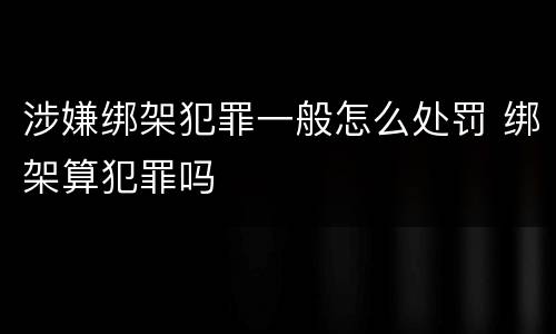 涉嫌绑架犯罪一般怎么处罚 绑架算犯罪吗