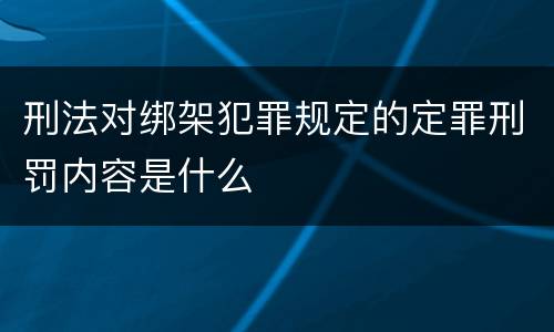 刑法对绑架犯罪规定的定罪刑罚内容是什么