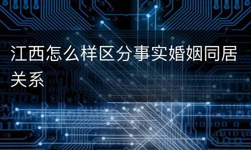 江西怎么样区分事实婚姻同居关系