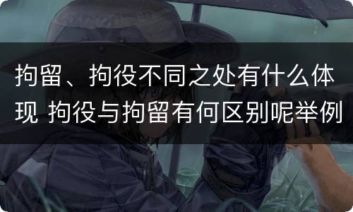 拘留、拘役不同之处有什么体现 拘役与拘留有何区别呢举例说明