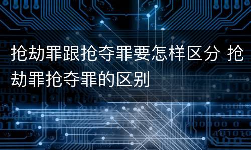 抢劫罪跟抢夺罪要怎样区分 抢劫罪抢夺罪的区别
