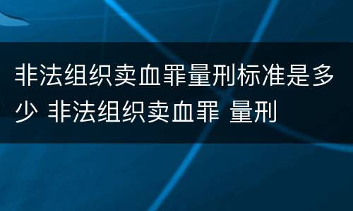 非法组织卖血罪量刑标准是多少 非法组织卖血罪 量刑