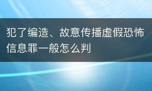 犯了编造、故意传播虚假恐怖信息罪一般怎么判