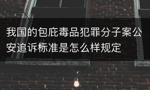 我国的包庇毒品犯罪分子案公安追诉标准是怎么样规定