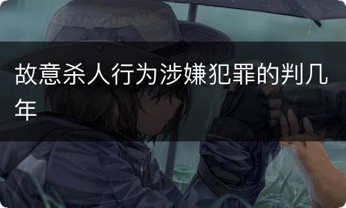 故意杀人行为涉嫌犯罪的判几年