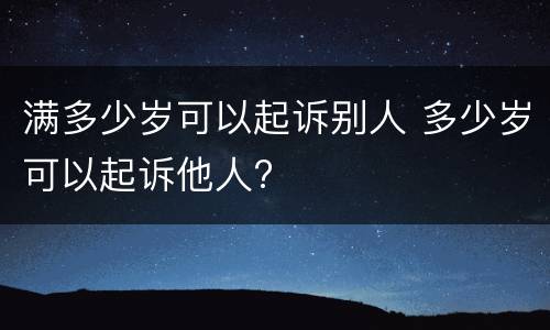 满多少岁可以起诉别人 多少岁可以起诉他人?