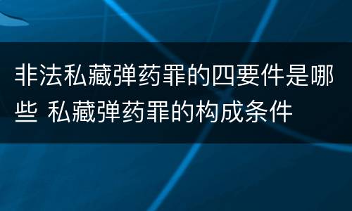非法私藏弹药罪的四要件是哪些 私藏弹药罪的构成条件