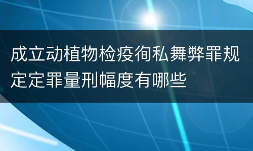成立动植物检疫徇私舞弊罪规定定罪量刑幅度有哪些