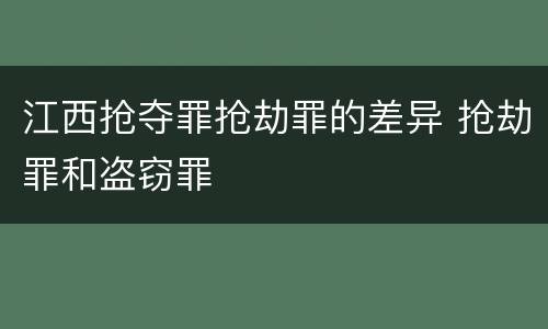 江西抢夺罪抢劫罪的差异 抢劫罪和盗窃罪
