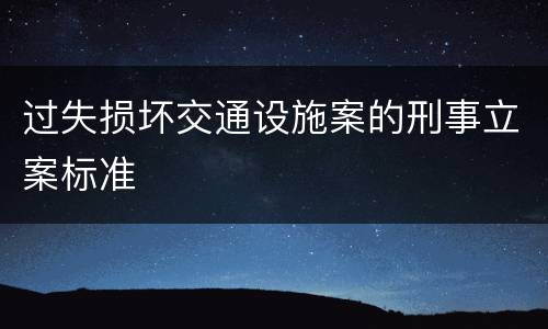 过失损坏交通设施案的刑事立案标准