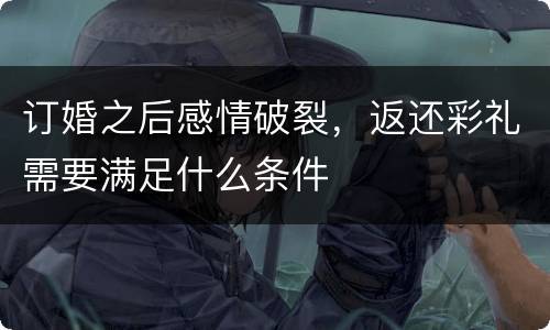 订婚之后感情破裂，返还彩礼需要满足什么条件