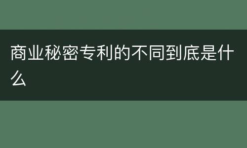 商业秘密专利的不同到底是什么