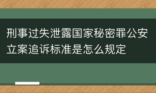 刑事过失泄露国家秘密罪公安立案追诉标准是怎么规定
