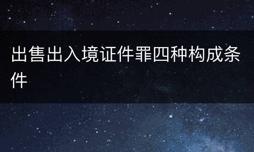 出售出入境证件罪四种构成条件