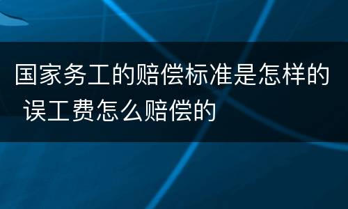 国家务工的赔偿标准是怎样的 误工费怎么赔偿的