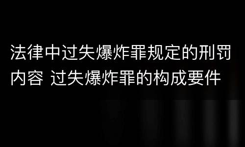 法律中过失爆炸罪规定的刑罚内容 过失爆炸罪的构成要件