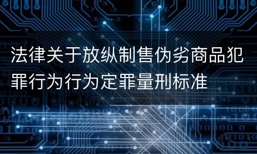 法律关于放纵制售伪劣商品犯罪行为行为定罪量刑标准