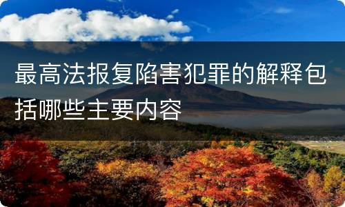 最高法报复陷害犯罪的解释包括哪些主要内容