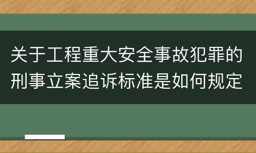 关于工程重大安全事故犯罪的刑事立案追诉标准是如何规定