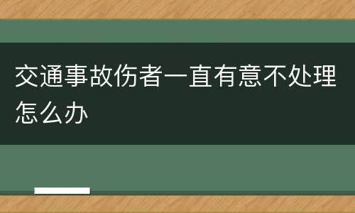 交通事故伤者一直有意不处理怎么办