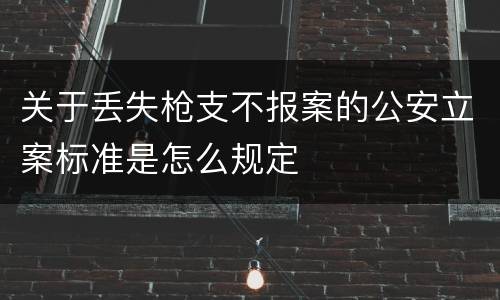 关于丢失枪支不报案的公安立案标准是怎么规定