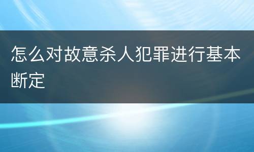 怎么对故意杀人犯罪进行基本断定
