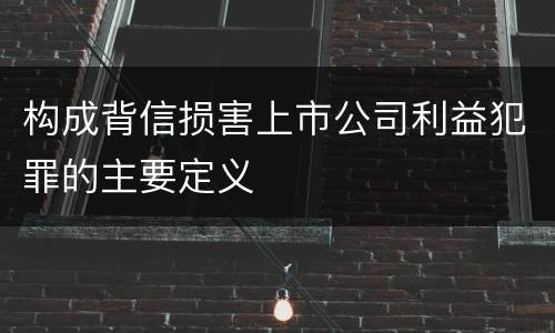 构成背信损害上市公司利益犯罪的主要定义