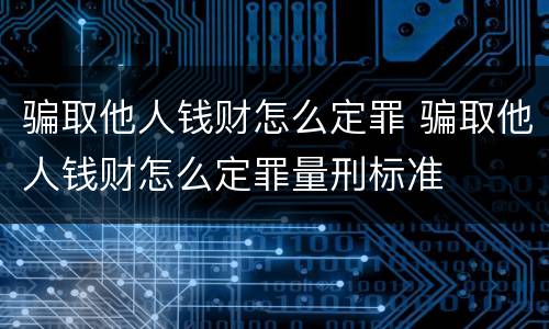 骗取他人钱财怎么定罪 骗取他人钱财怎么定罪量刑标准