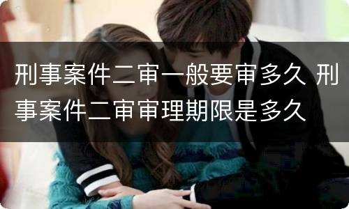 刑事案件二审一般要审多久 刑事案件二审审理期限是多久