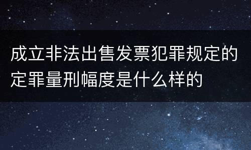 成立非法出售发票犯罪规定的定罪量刑幅度是什么样的