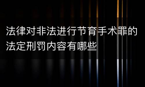 法律对非法进行节育手术罪的法定刑罚内容有哪些