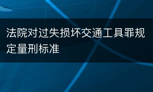 法院对过失损坏交通工具罪规定量刑标准