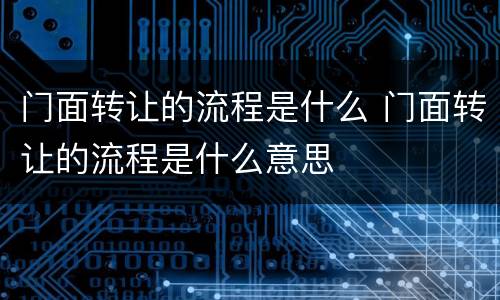 门面转让的流程是什么 门面转让的流程是什么意思