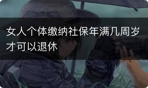 女人个体缴纳社保年满几周岁才可以退休