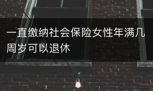 一直缴纳社会保险女性年满几周岁可以退休
