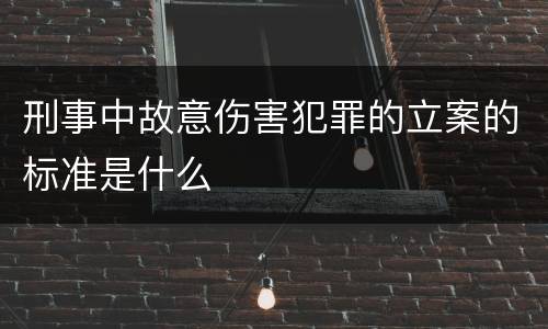 刑事中故意伤害犯罪的立案的标准是什么