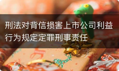 刑法对背信损害上市公司利益行为规定定罪刑事责任
