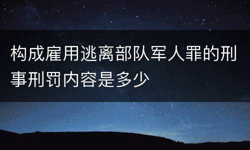 构成雇用逃离部队军人罪的刑事刑罚内容是多少